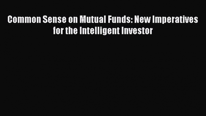 [Download] Common Sense on Mutual Funds: New Imperatives for the Intelligent Investor [Download]