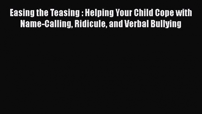 [Read] Easing the Teasing : Helping Your Child Cope with Name-Calling Ridicule and Verbal Bullying