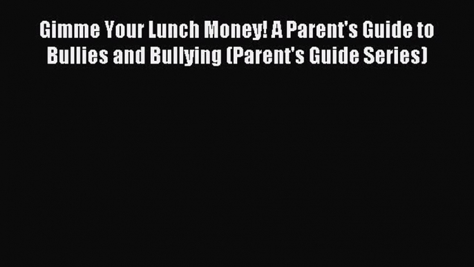 Read Gimme Your Lunch Money! A Parent's Guide to Bullies and Bullying (Parent's Guide Series)
