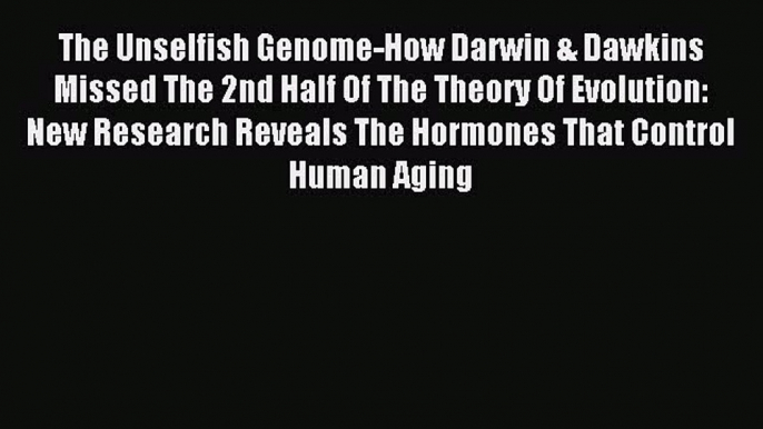 [Download] The Unselfish Genome-How Darwin & Dawkins Missed The 2nd Half Of The Theory Of Evolution: