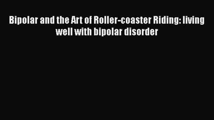 Download Bipolar and the Art of Roller-coaster Riding: living well with bipolar disorder Ebook