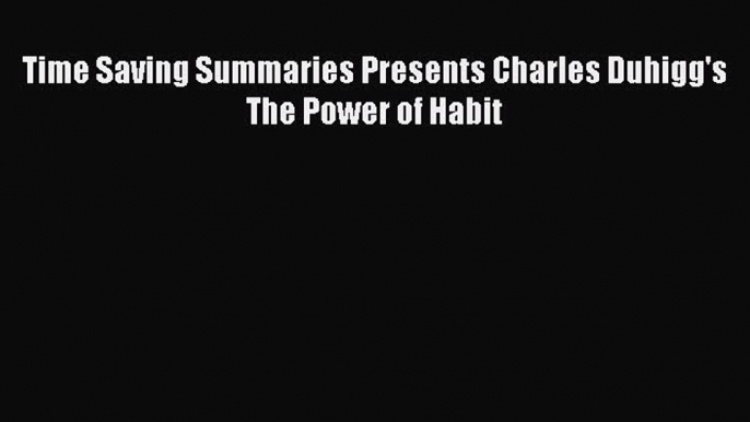 Read Time Saving Summaries Presents Charles Duhigg's The Power of Habit Ebook Free