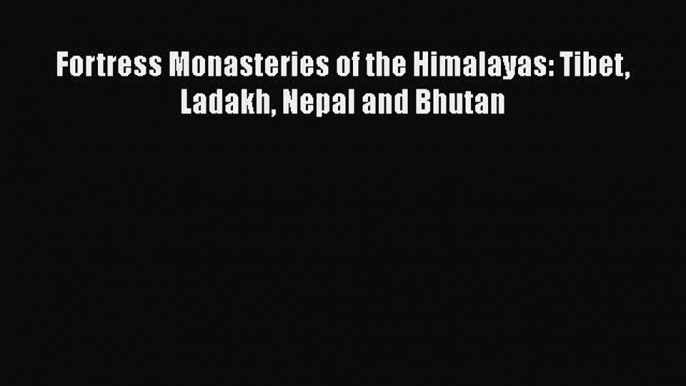 Download Fortress Monasteries of the Himalayas: Tibet Ladakh Nepal and Bhutan PDF Free