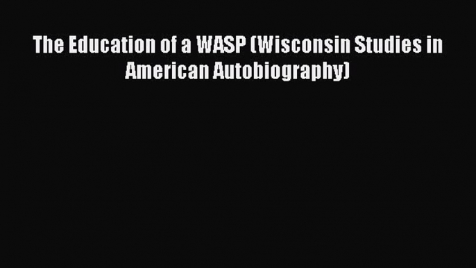 Read The Education of a WASP (Wisconsin Studies in American Autobiography) Ebook Online