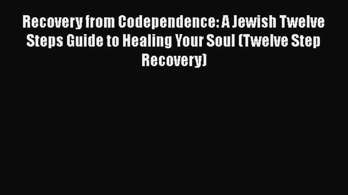 [Read] Recovery from Codependence: A Jewish Twelve Steps Guide to Healing Your Soul (Twelve