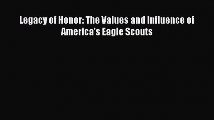 Read Legacy of Honor: The Values and Influence of America's Eagle Scouts Ebook Free