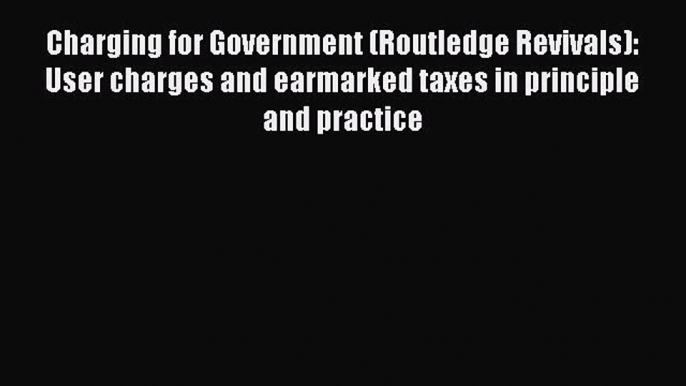 [PDF] Charging for Government (Routledge Revivals): User charges and earmarked taxes in principle