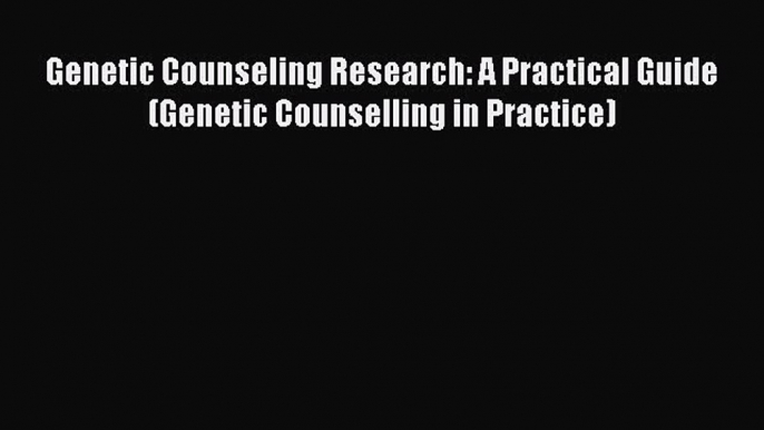 Read Full Genetic Counseling Research: A Practical Guide (Genetic Counselling in Practice)