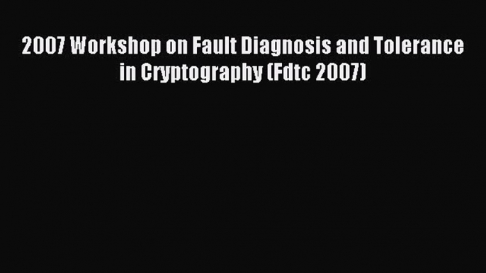 Download 2007 Workshop on Fault Diagnosis and Tolerance in Cryptography (Fdtc 2007) Ebook Free