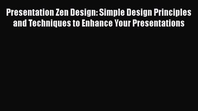 Read Presentation Zen Design: Simple Design Principles and Techniques to Enhance Your Presentations