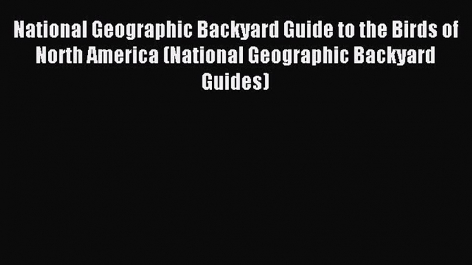 [Download] National Geographic Backyard Guide to the Birds of North America (National Geographic