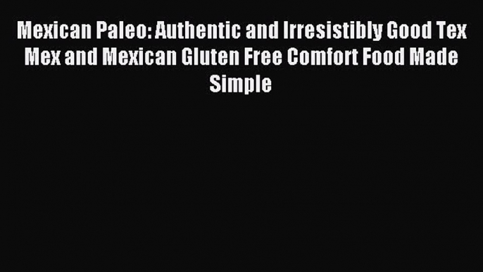 Read Mexican Paleo: Authentic and Irresistibly Good Tex Mex and Mexican Gluten Free Comfort