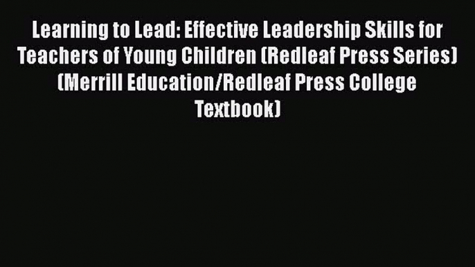 read here Learning to Lead: Effective Leadership Skills for Teachers of Young Children (Redleaf