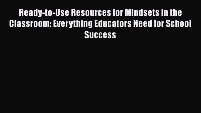 read now Ready-to-Use Resources for Mindsets in the Classroom: Everything Educators Need for