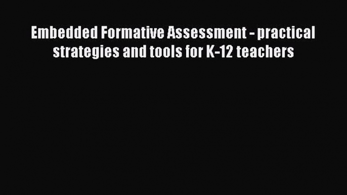 read here Embedded Formative Assessment - practical strategies and tools for K-12 teachers