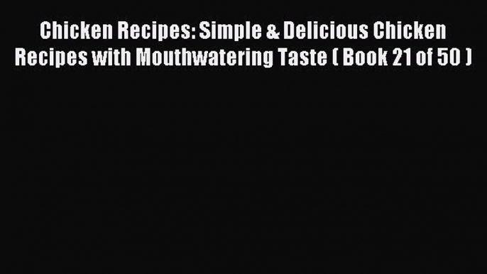 Read Chicken Recipes: Simple & Delicious Chicken Recipes with Mouthwatering Taste ( Book 21