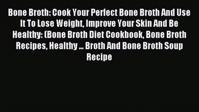 Download Bone Broth: Cook Your Perfect Bone Broth And Use It To Lose Weight Improve Your Skin