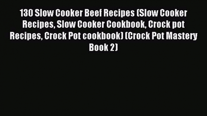 Read 130 Slow Cooker Beef Recipes (Slow Cooker Recipes Slow Cooker Cookbook Crock pot Recipes