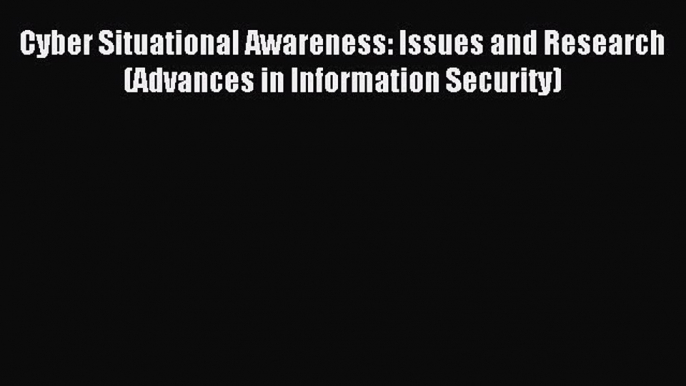 Download Cyber Situational Awareness: Issues and Research (Advances in Information Security)