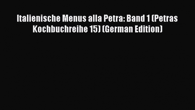 Read Italienische Menus alla Petra: Band 1 (Petras Kochbuchreihe 15) (German Edition) Ebook