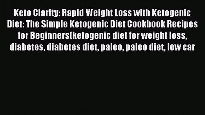 READ book Keto Clarity: Rapid Weight Loss with Ketogenic Diet: The Simple Ketogenic Diet Cookbook