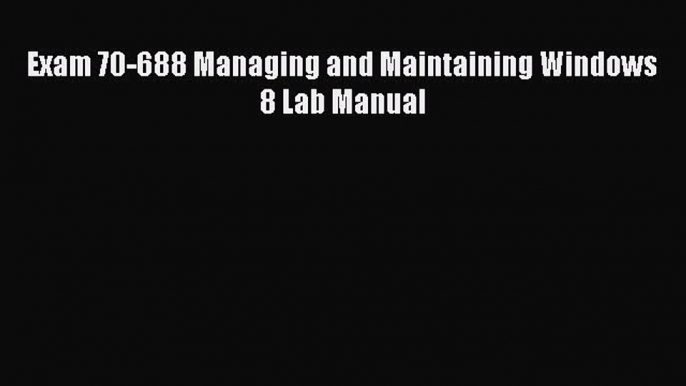 Download Exam 70-688 Managing and Maintaining Windows 8 Lab Manual PDF Online