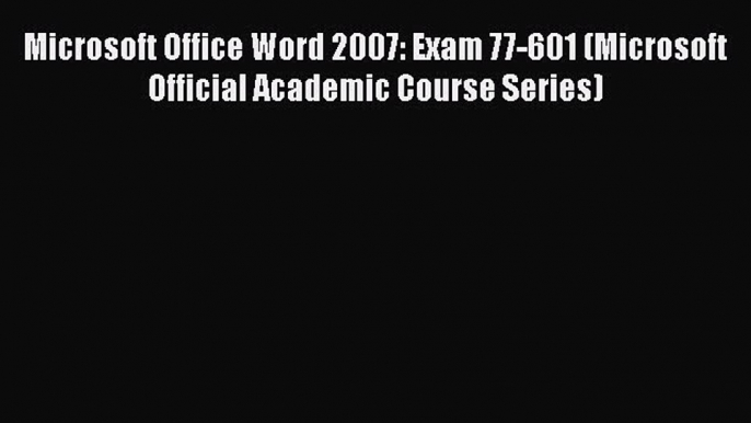 Download Microsoft Office Word 2007: Exam 77-601 (Microsoft Official Academic Course Series)