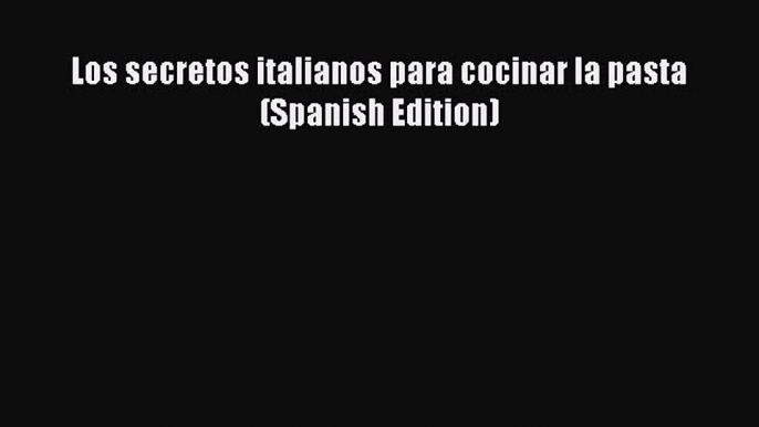 Read Los secretos italianos para cocinar la pasta (Spanish Edition) Ebook Free