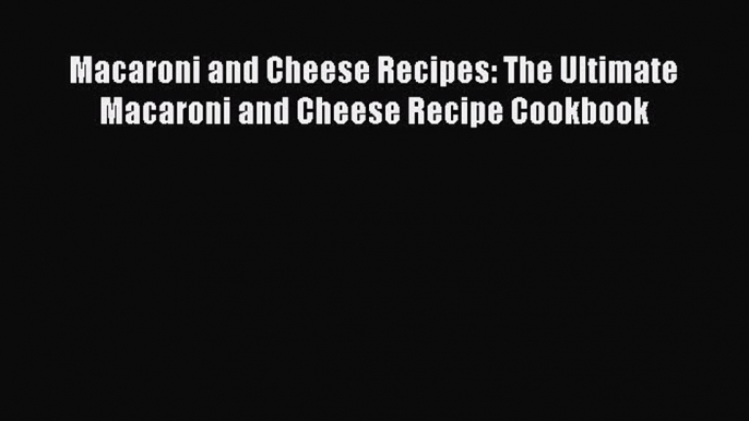 Read Macaroni and Cheese Recipes: The Ultimate Macaroni and Cheese Recipe Cookbook Ebook Free