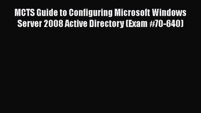 Read MCTS Guide to Configuring Microsoft Windows Server 2008 Active Directory (Exam #70-640)