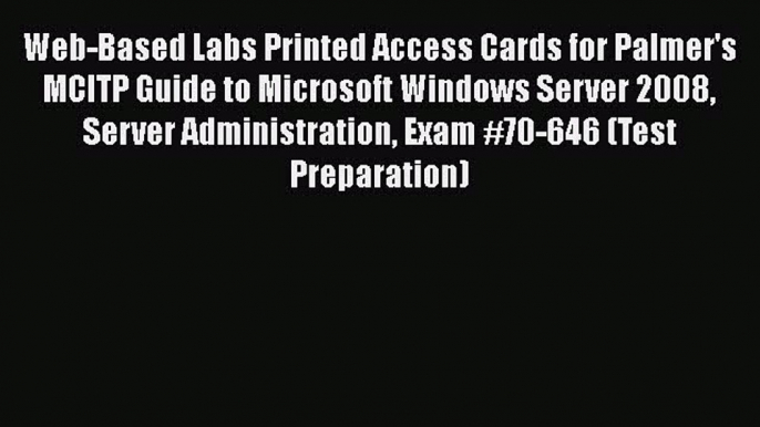 Read Web-Based Labs Printed Access Cards for Palmer's MCITP Guide to Microsoft Windows Server