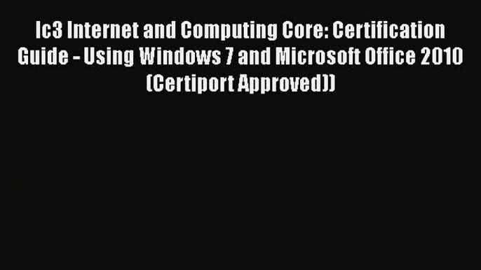 Download Ic3 Internet and Computing Core: Certification Guide - Using Windows 7 and Microsoft