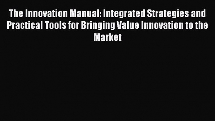 FREEPDF The Innovation Manual: Integrated Strategies and Practical Tools for Bringing Value