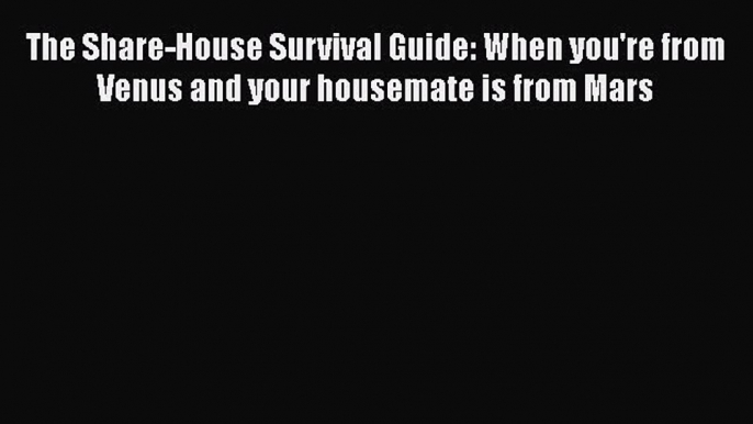 [PDF] The Share-House Survival Guide: When you're from Venus and your housemate is from Mars