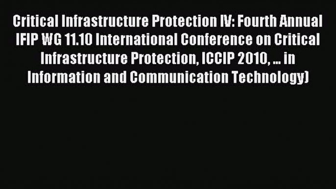 Download Critical Infrastructure Protection IV: Fourth Annual IFIP WG 11.10 International Conference