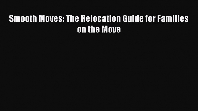 [PDF] Smooth Moves: The Relocation Guide for Families on the Move [Read] Online