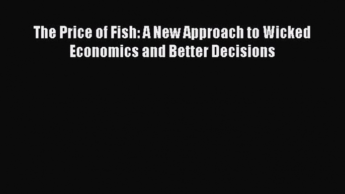 Enjoyed read The Price of Fish: A New Approach to Wicked Economics and Better Decisions