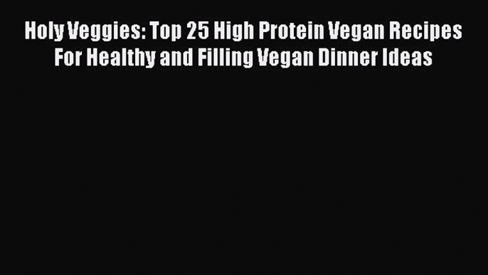 Read Holy Veggies: Top 25 High Protein Vegan Recipes For Healthy and Filling Vegan Dinner Ideas