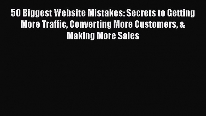 Read 50 Biggest Website Mistakes: Secrets to Getting More Traffic Converting More Customers