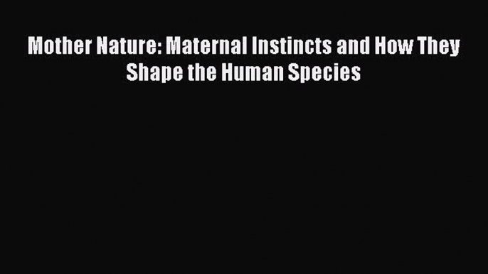 [Download] Mother Nature: Maternal Instincts and How They Shape the Human Species Read Online