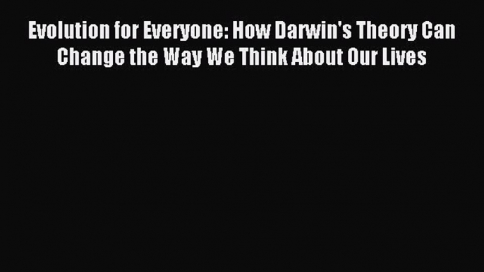 [Download] Evolution for Everyone: How Darwin's Theory Can Change the Way We Think About Our