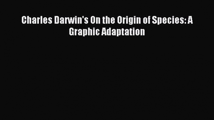 [Download] Charles Darwin's On the Origin of Species: A Graphic Adaptation Read Free