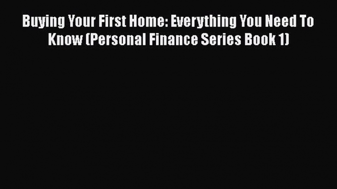 [PDF] Buying Your First Home: Everything You Need To Know (Personal Finance Series Book 1)