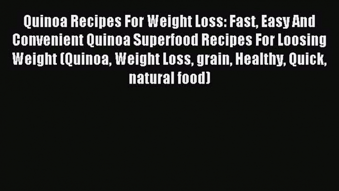 Read Quinoa Recipes For Weight Loss: Fast Easy And Convenient Quinoa Superfood Recipes For