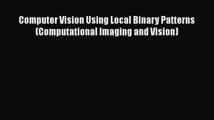 Read Computer Vision Using Local Binary Patterns (Computational Imaging and Vision) PDF Online