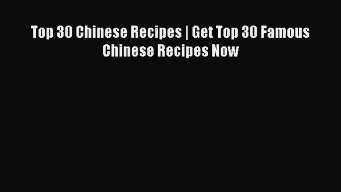 Read Top 30 Chinese Recipes | Get Top 30 Famous Chinese Recipes Now Ebook Free