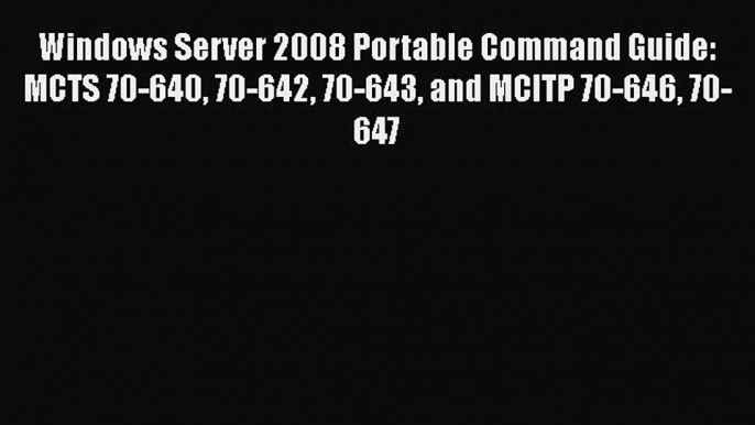 Read Windows Server 2008 Portable Command Guide: MCTS 70-640 70-642 70-643 and MCITP 70-646