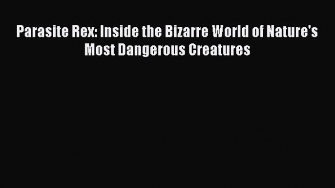 Read Books Parasite Rex: Inside the Bizarre World of Nature's Most Dangerous Creatures E-Book