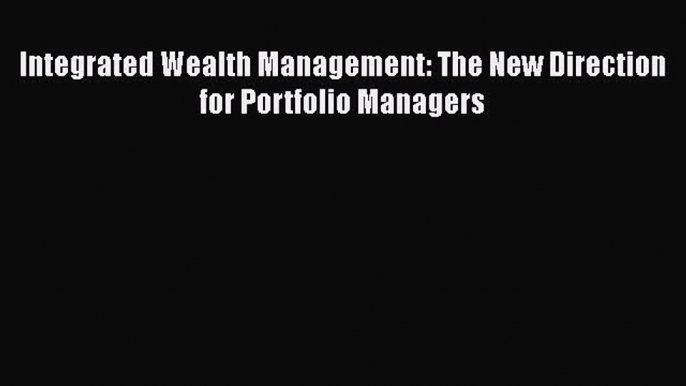 PDF Integrated Wealth Management: The New Direction for Portfolio Managers Free Books