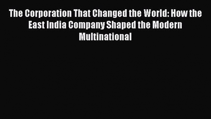 READbook The Corporation That Changed the World: How the East India Company Shaped the Modern